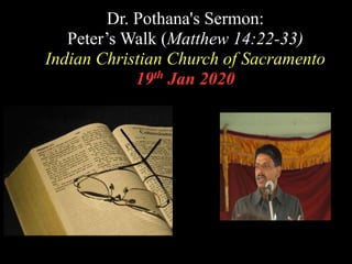 Dr. Pothana's Sermon:
Peter’s Walk (Matthew 14:22-33)
Indian Christian Church of Sacramento
19th Jan 2020
 