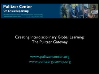 Creating Interdisciplinary Global Learning:
          The Pulitzer Gateway


        www.pulitzercenter.org
        www.pulitzergateway.org
 