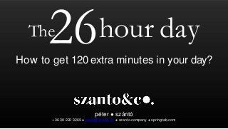 péter ● szántó
+36 30 222 9269 ● peter@szanto.co ● szanto.company ● springtab.com
How to get 120 extra minutes in your day?
The hour day
 