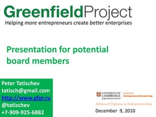 Helping more entrepreneurs create better enterprises Presentation for potential  board members  Peter Tatischev tatisch@gmail.com http://www.gfpr.ru @tatischev +7-909-925-6882 December  9, 2010 