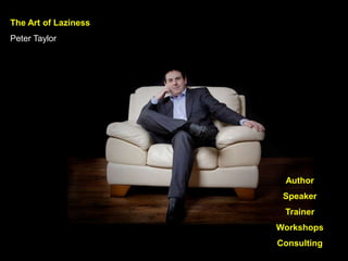 The Art of Laziness
Peter Taylor
Author
Speaker
Trainer
Workshops
Consulting
 