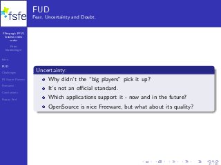 FFmpeg’s FFV1
lossless video
codec
Peter
Bubestinger
Intro
FUD
Challenges
FS Super Powers
Romance
Conclusions
Happy End
FUD
Fear, Uncertainty and Doubt.
Uncertainty:
Why didn’t the “big players” pick it up?
It’s not an oﬃcial standard.
Which applications support it - now and in the future?
OpenSource is nice Freeware, but what about its quality?
17 / 40
 