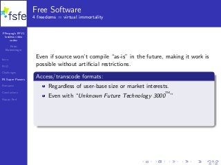 FFmpeg’s FFV1
lossless video
codec
Peter
Bubestinger
Intro
FUD
Challenges
FS Super Powers
Romance
Conclusions
Happy End
Free Software
4 freedoms = virtual immortality
Even if source won’t compile “as-is” in the future, making it work is
possible without artiﬁcial restrictions.
Access/transcode formats:
Regardless of user-base size or market interests.
Even with “Unknown Future Technology 3000
TM
”
25 / 40
 