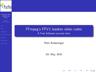 FFmpeg’s FFV1
lossless video
codec
Peter
Bubestinger
Intro
FUD
Challenges
FS Super Powers
Romance
Conclusions
Happy End
FFmpeg’s FFV1 lossless video codec
A Free Software success story
Peter Bubestinger
09. May, 2015
1 / 40
 