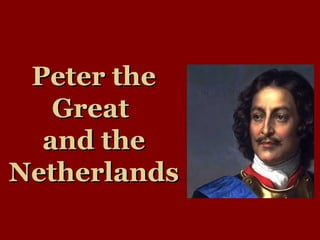 Peter thePeter the
GreatGreat
and theand the
NetherlandsNetherlands
 