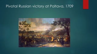 Pivotal Russian victory at Poltava, 1709 
 