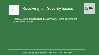 3
• Foster a culture of prioritizing security higher in the planning and
development process.
Click to read the interview or call 888.310.4540 to learn more
Resolving IoT Security Issues
 