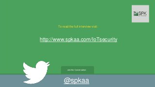 Join the Conversation:
@spkaa
To read the full interview visit:
http://www.spkaa.com/IoTsecurity
 