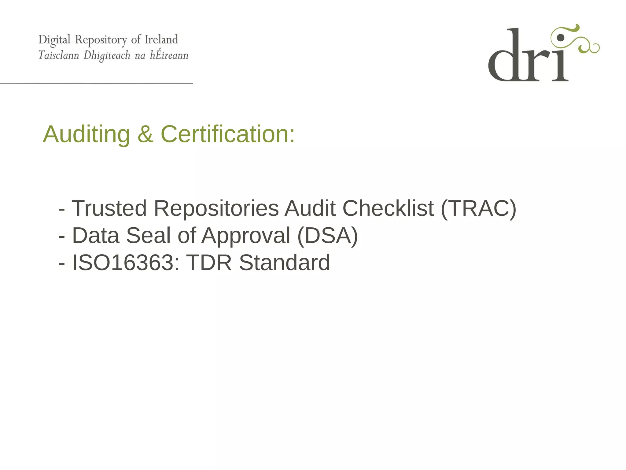 Auditing & Certification:
- Trusted Repositories Audit Checklist (TRAC)
- Data Seal of Approval (DSA)
- ISO16363: TDR Standard
 
