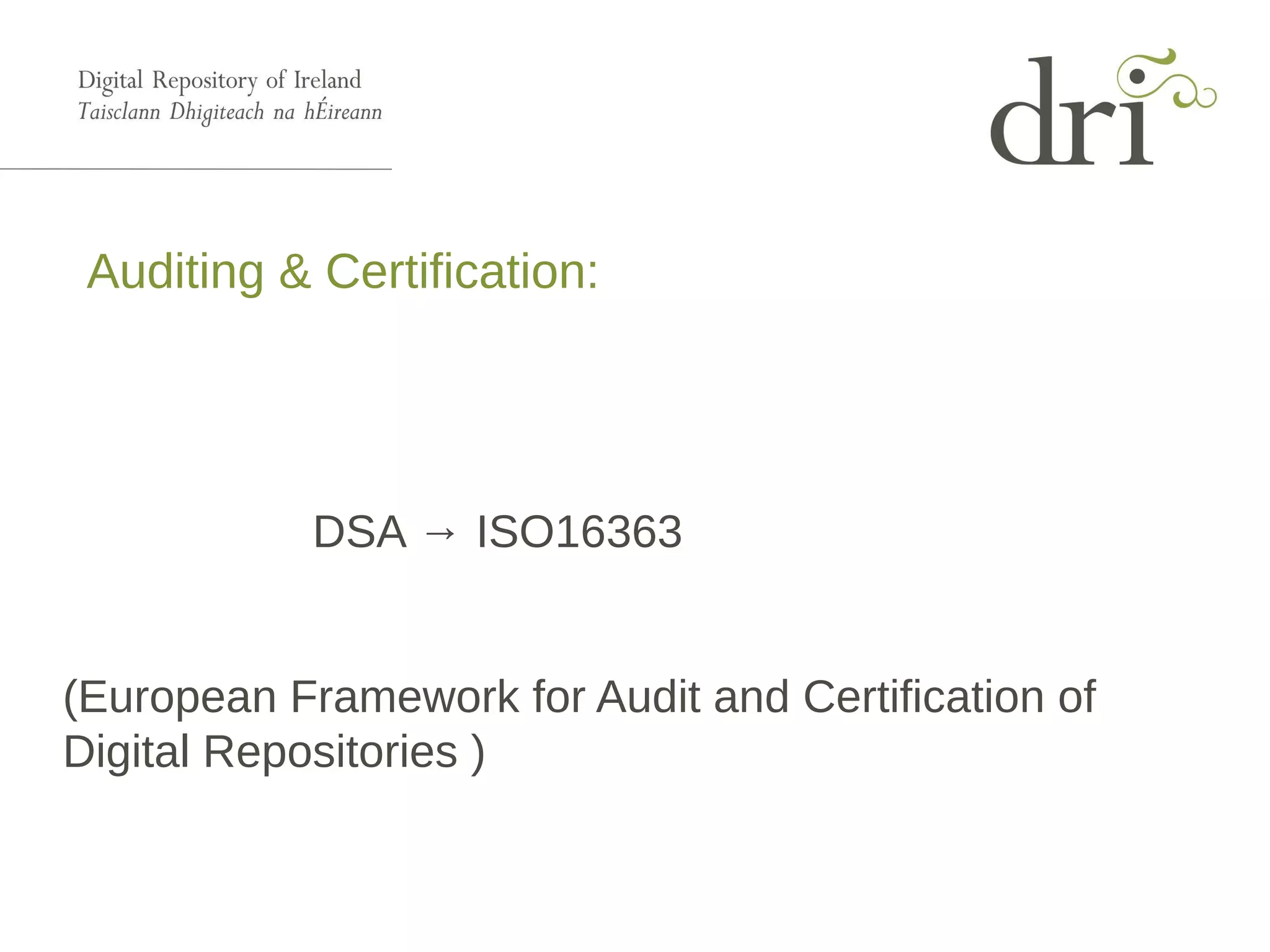 Auditing & Certification:
DSA → ISO16363
(European Framework for Audit and Certification of
Digital Repositories )
 