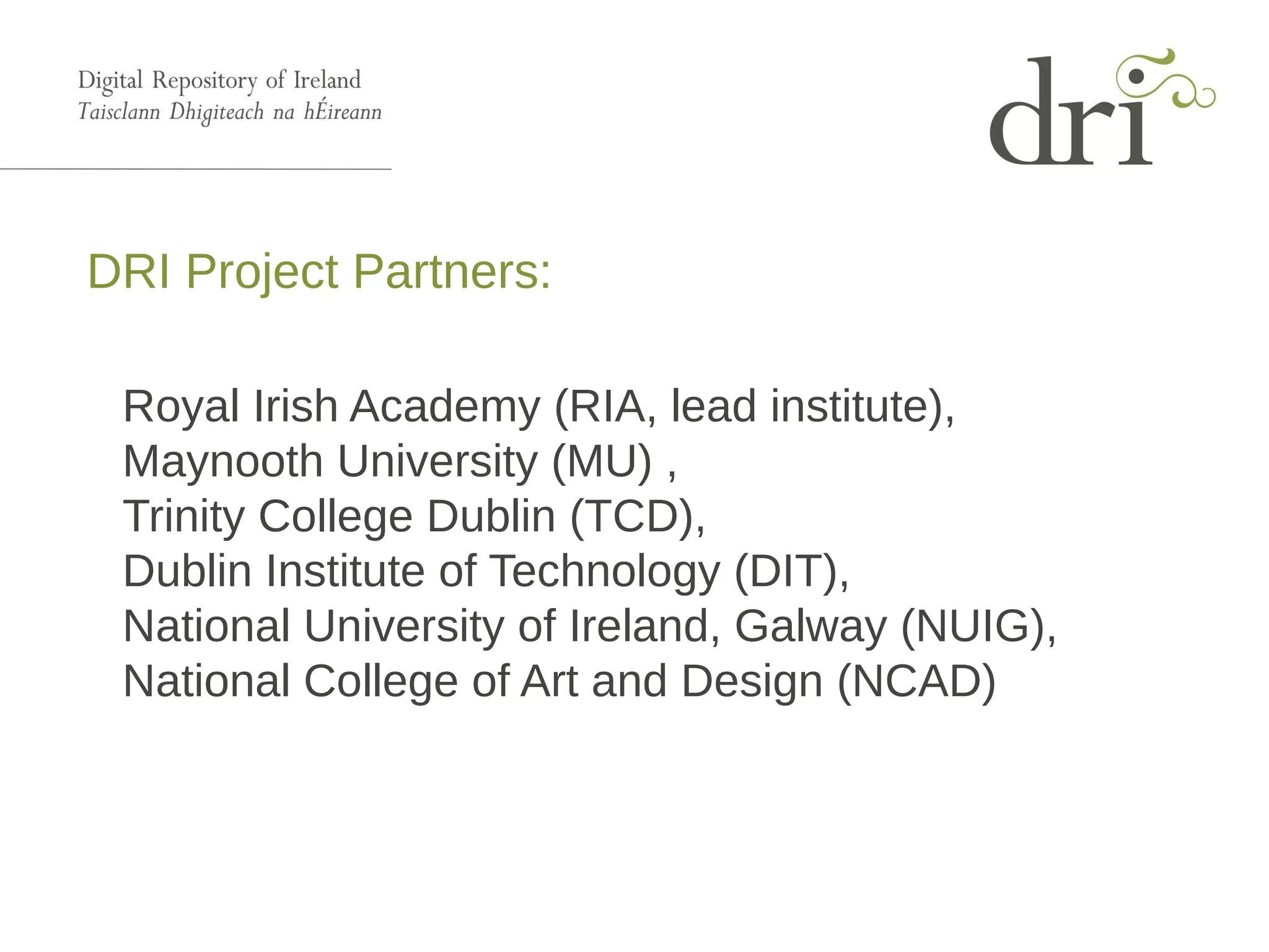 DRI Project Partners:
Royal Irish Academy (RIA, lead institute),
Maynooth University (MU) ,
Trinity College Dublin (TCD),
Dublin Institute of Technology (DIT),
National University of Ireland, Galway (NUIG),
National College of Art and Design (NCAD)
 