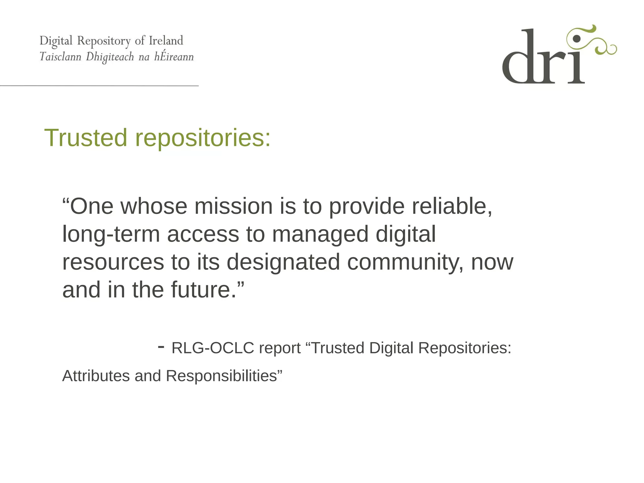 Trusted repositories:
“One whose mission is to provide reliable,
long-term access to managed digital
resources to its designated community, now
and in the future.”
- RLG-OCLC report “Trusted Digital Repositories:
Attributes and Responsibilities”
 