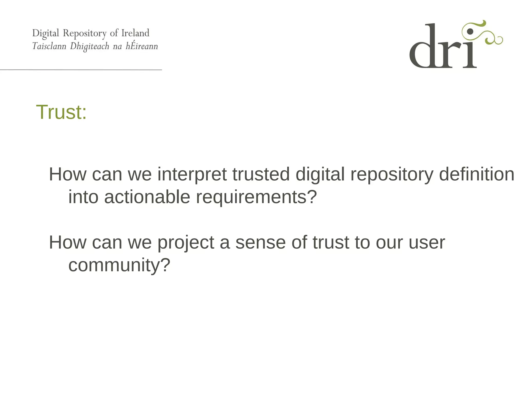 Trust:
How can we interpret trusted digital repository definition
into actionable requirements?
How can we project a sense of trust to our user
community?
 