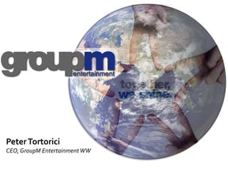 Peter Tortorici CEO, GroupM Entertainment WW 
