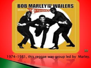 1974-1981, this reggae was group led by Marley.
 