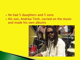  He had 5 daughters and 5 sons
 His son, Andrew Tosh, carried on the music
and made his own albums
 