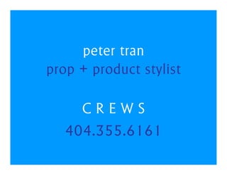 peter tran
prop + product stylist

     CREWS
   404.355.6161
 