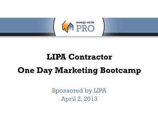 LIPA Contractor
One Day Marketing Bootcamp

       Sponsored by LIPA
         April 2, 2013
 