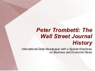 Peter Trombetti: The
Wall Street Journal
History
International Daily Newspaper with a Special Emphasis
on Business and Economic News
 