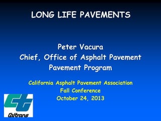 LONG LIFE PAVEMENTS

Peter Vacura
Chief, Office of Asphalt Pavement
Pavement Program
California Asphalt Pavement Association
Fall Conference
October 24, 2013

 