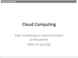 Cloud Computing Voor marketing en communication professionals Peter HJ van Eijk Cloud computing 