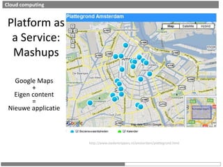 Cloud computingPlatform as a Service: MashupsGoogle Maps+Eigen content=Nieuweapplicatiehttp://www.stedentrippers.nl/amsterdam/plattegrond.html