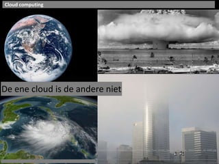 Cloud computinghttp://upload.wikimedia.org/wikipedia/commons/8/86/Operation_Crossroads_Baker_(wide).jpgDe ene cloud is de andereniethttp://commons.wikimedia.org/wiki/File:Foggy_Two_Union_Square_in_Seattle,_Washington_02-2005.jpg
