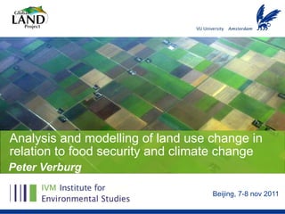 Analysis and modelling of land use change in
relation to food security and climate change
Peter Verburg

                                   Beijing, 7-8 nov 2011
 