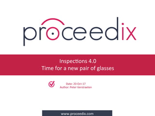 www.proceedix.com	
Date:	20-Oct-17	
Author:	Peter	Verstraeten	
Inspec?ons	4.0	
Time	for	a	new	pair	of	glasses	
 