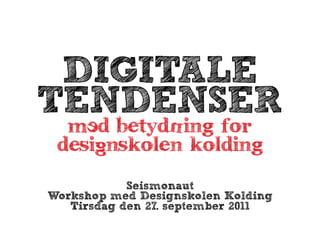 DIGITALE
TENDENSER
  mEd betydNing for
 desiGnskolen kolding
            Seismonaut
Workshop med Designskolen Kolding
   Tirsdag den 27. september 2011
 