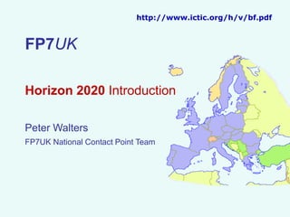 http://www.ictic.org/h/v/bf.pdf

FP7UK
Horizon 2020 Introduction
Peter Walters
FP7UK National Contact Point Team

 