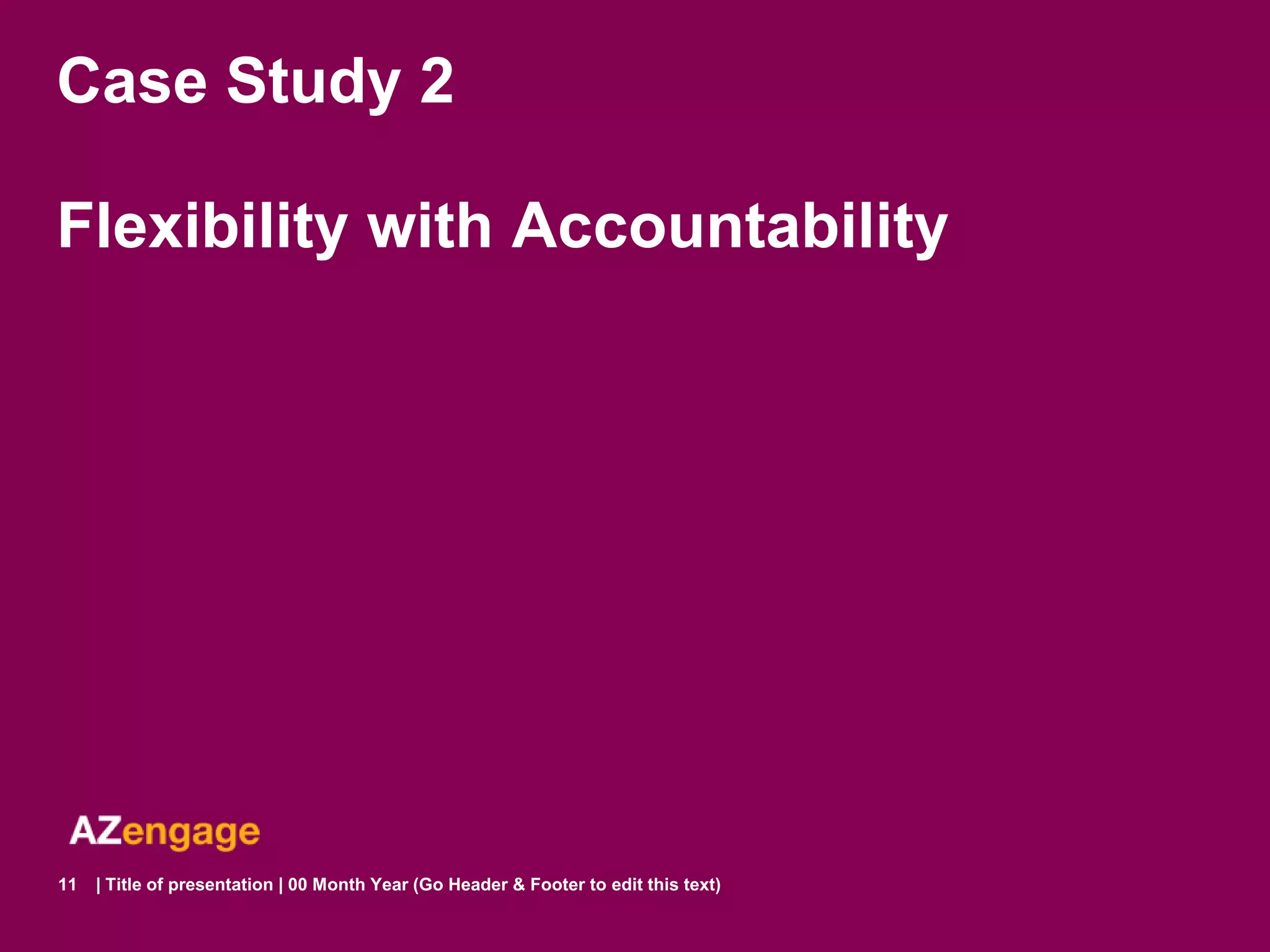 Case Study 2

Flexibility with Accountability




11   | Title of presentation | 00 Month Year (Go Header & Footer to edit this text)
 