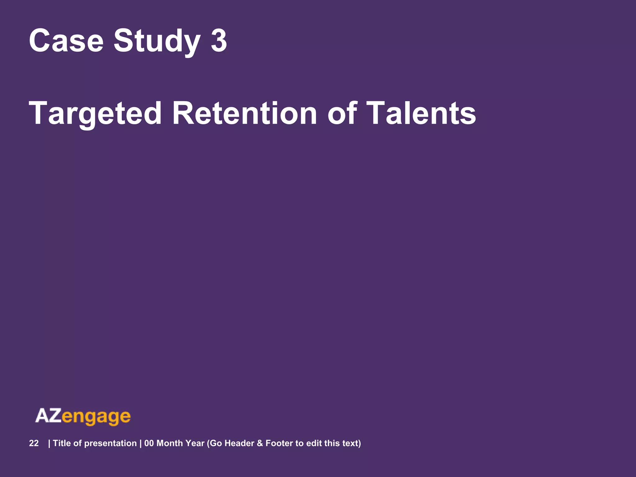 Case Study 3

Targeted Retention of Talents




22   | Title of presentation | 00 Month Year (Go Header & Footer to edit this text)
 