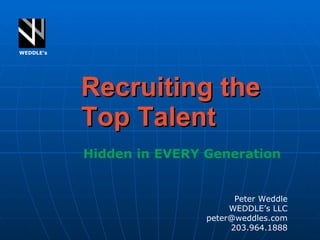 Recruiting the Top Talent WEDDLE’s Peter Weddle WEDDLE’s LLC [email_address] 203.964.1888 Hidden in EVERY Generation 