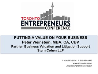 PUTTING A VALUE ON YOUR BUSINESS
    Peter Weinstein, MBA, CA, CBV
Partner, Business Valuation and Litigation Support
                Stern Cohen LLP

                                T. 416-967-5100 F. 416-967-4372
                                            www.sterncohen.com
                                     pweinstein@sterncohen.com
 