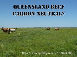 Queensland Beef
Carbon neutral?




  Report: www.dpi.qld.gov.au/27_15803.htm
 