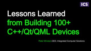 Lessons Learned
from Building 100+
C++/Qt/QML Devices
Peter Winston,CEO, Integrated Computer Solutions
 