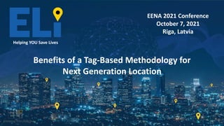 Helping YOU save lives
EENA 2021 Conference
October 7, 2021
Riga, Latvia
Helping YOU Save Lives
Benefits of a Tag-Based Methodology for
Next Generation Location
 