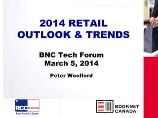 2014 RETAIL
OUTLOOK & TRENDS
BNC Tech Forum
March 5, 2014
Peter Woolford
 