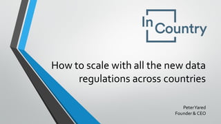 How to scale with all the new data
regulations across countries
PeterYared
Founder & CEO
 