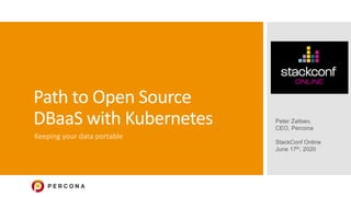 Path to Open Source
DBaaS with Kubernetes
Keeping your data portable
Peter Zaitsev,
CEO, Percona
StackConf Online
June 17th, 2020
 