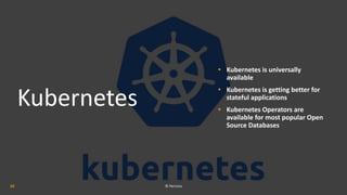 Kubernetes
• Kubernetes is universally
available
• Kubernetes is getting better for
stateful applications
• Kubernetes Ope...
