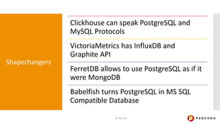Shapechangers
© Percona 8
Clickhouse can speak PostgreSQL and
MySQL Protocols
VictoriaMetrics has InfluxDB and
Graphite AP...