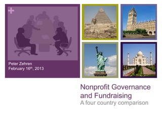 +



Peter Zehren
February 16th, 2013



                      Nonprofit Governance
                      and Fundraising
                      A four country comparison
 