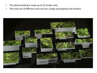 •
•

The whole building is made up of 15 simple units.
This units are all different each one has a large outcropping roof sections.

 