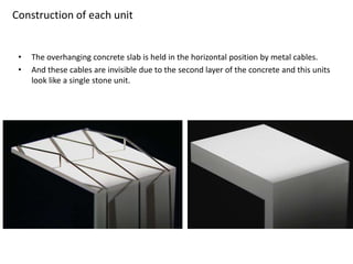 Construction of each unit

•
•

The overhanging concrete slab is held in the horizontal position by metal cables.
And these cables are invisible due to the second layer of the concrete and this units
look like a single stone unit.

 