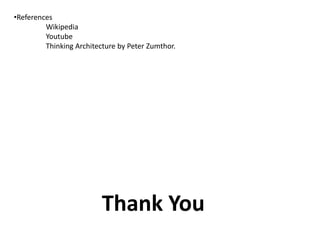 •References
Wikipedia
Youtube
Thinking Architecture by Peter Zumthor.

Thank You

 