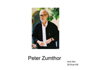 Peter Zumthor

Amit Sen
2010uar106

 