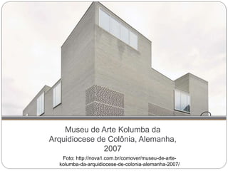 Museu de Arte Kolumba da
Arquidiocese de Colônia, Alemanha,
2007
Foto: http://nova1.com.br/comover/museu-de-arte-
kolumba-da-arquidiocese-de-colonia-alemanha-2007/
 