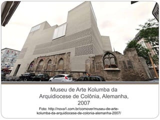 Museu de Arte Kolumba da
Arquidiocese de Colônia, Alemanha,
2007
Foto: http://nova1.com.br/comover/museu-de-arte-
kolumba-da-arquidiocese-de-colonia-alemanha-2007/
 
